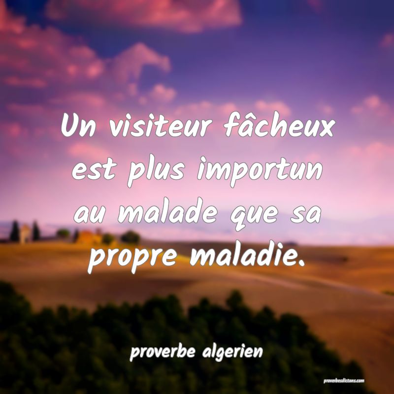  Un visiteur fâcheux est plus importun au malade que sa propre maladie.