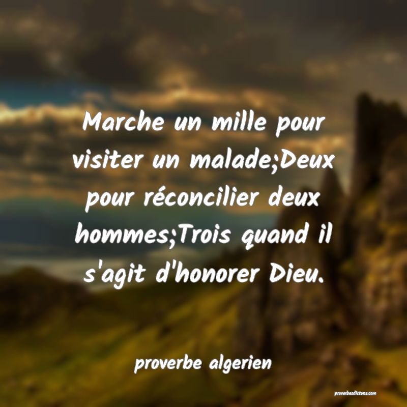  Marche un mille pour visiter un malade;Deux pour réconcilier deux hommes;Trois quand il s'agit d'honorer Dieu.