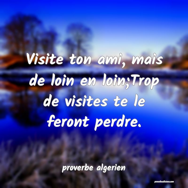  Visite ton ami, mais de loin en loin;Trop de visites te le feront perdre.