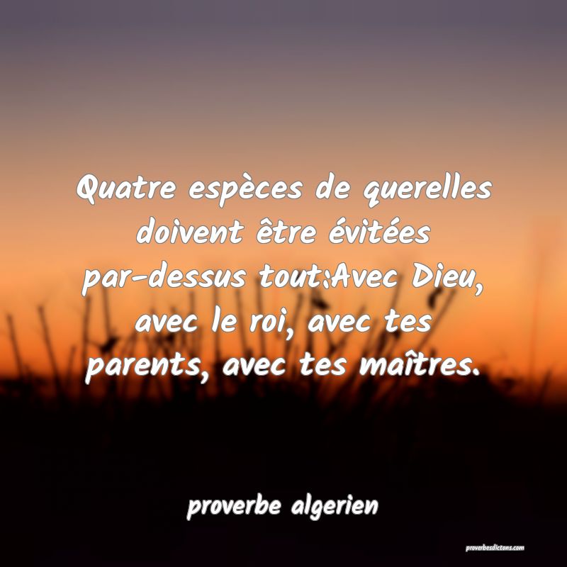  Quatre espèces de querelles doivent être évitées par-dessus tout:Avec Dieu, avec le roi, avec tes parents, avec tes maîtres.