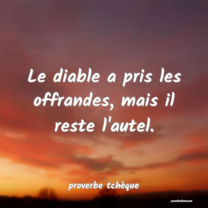  Le diable a pris les offrandes, mais il reste l'autel.
