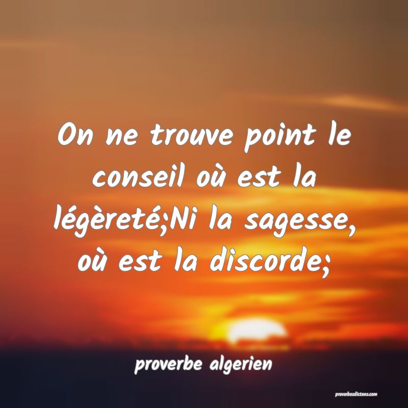  On ne trouve point le conseil où est la légèreté;Ni la sagesse, où est la discorde;
