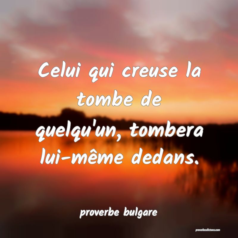 Celui qui creuse la tombe de quelqu'un, tombera lui-même dedans.
