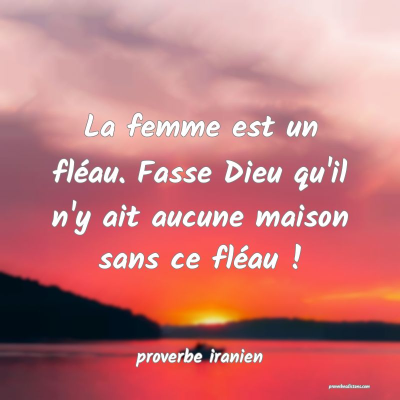  La femme est un fléau. Fasse Dieu qu'il n'y ait aucune maison sans ce fléau !