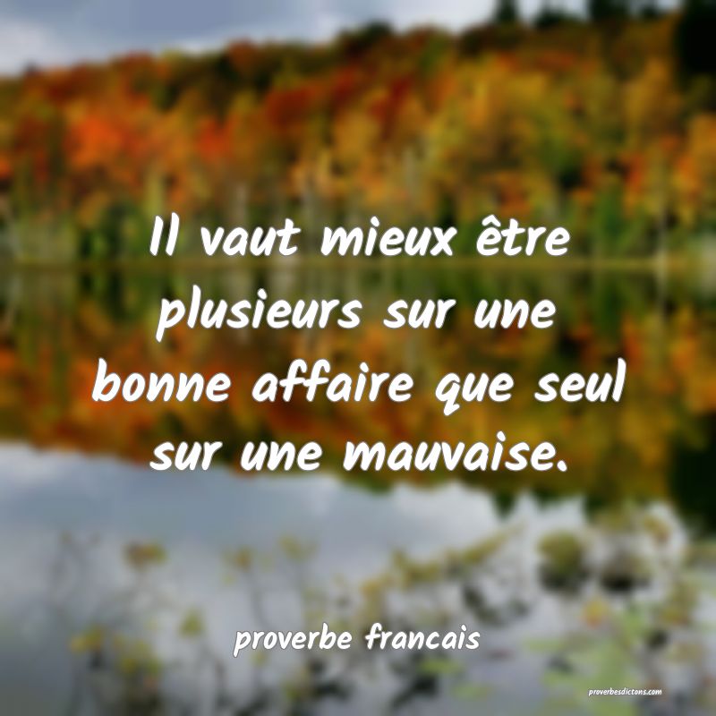  Il vaut mieux être plusieurs sur une bonne affaire que seul sur une mauvaise.
