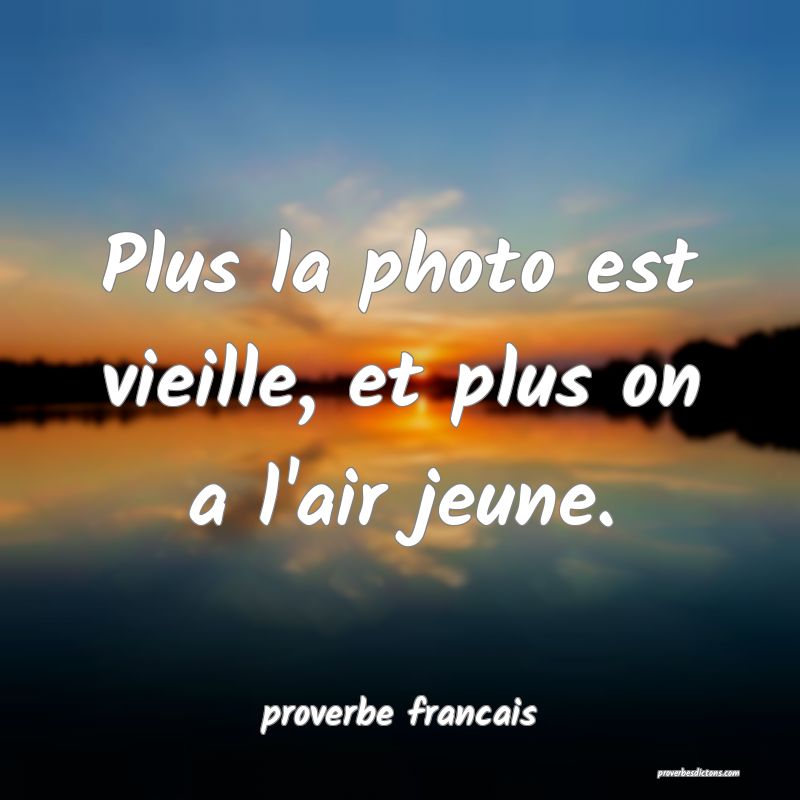  Plus la photo est vieille, et plus on a l'air jeune.