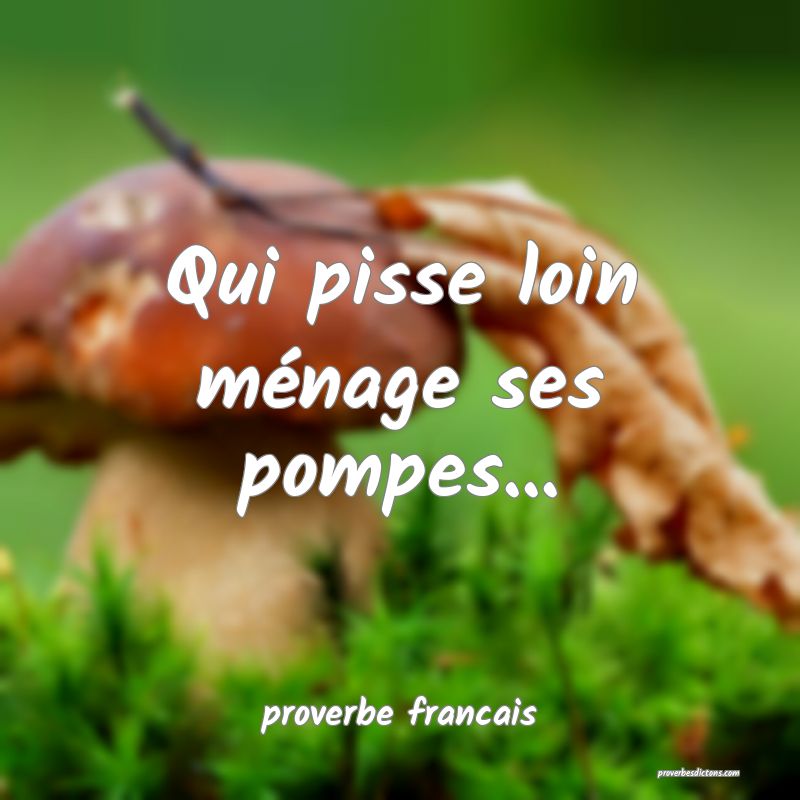  Qui pisse loin ménage ses pompes...
