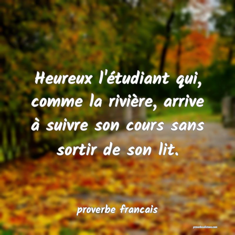  Heureux l'étudiant qui, comme la rivière, arrive à suivre son cours sans sortir de son lit.