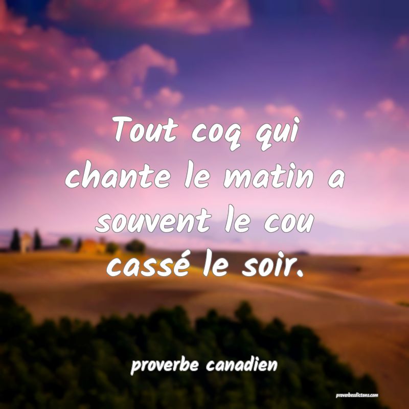  Tout coq qui chante le matin a souvent le cou cassé le soir.