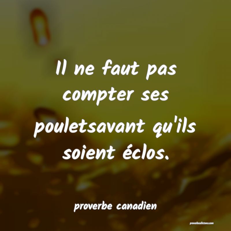  Il ne faut pas compter ses pouletsavant qu'ils soient éclos.