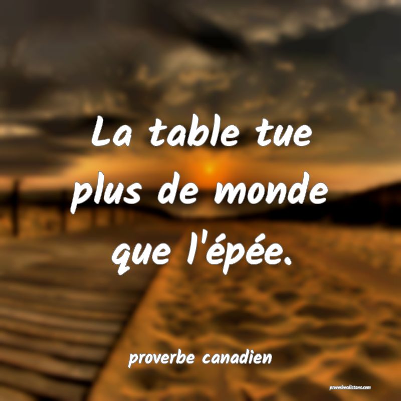  La table tue plus de monde que l'épée.
