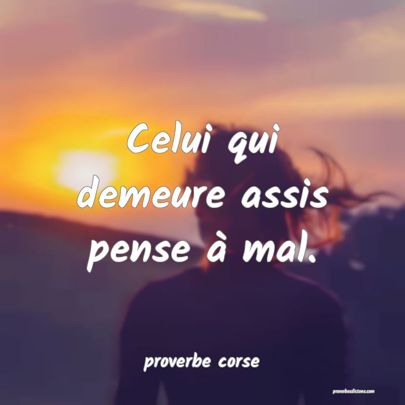  Celui qui demeure assis pense à mal.