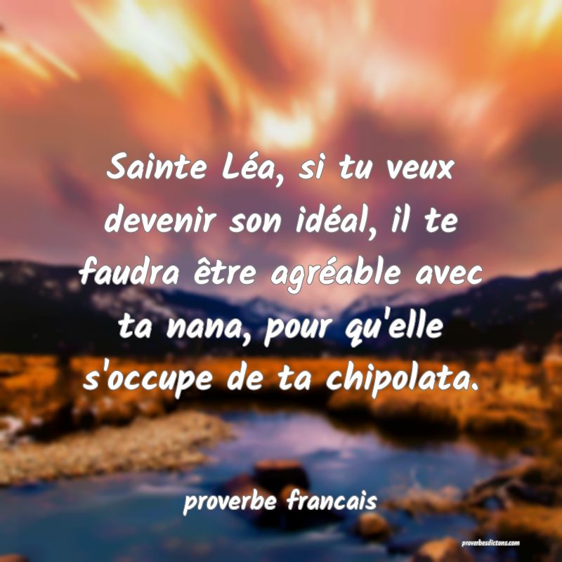 Sainte Léa, si tu veux devenir son idéal, il te faudra être agréable avec ta nana, pour qu'elle s'occupe de ta chipolata.