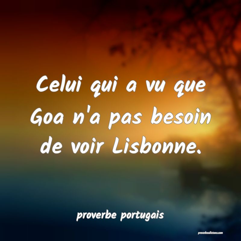  Celui qui a vu que Goa n'a pas besoin de voir Lisbonne.