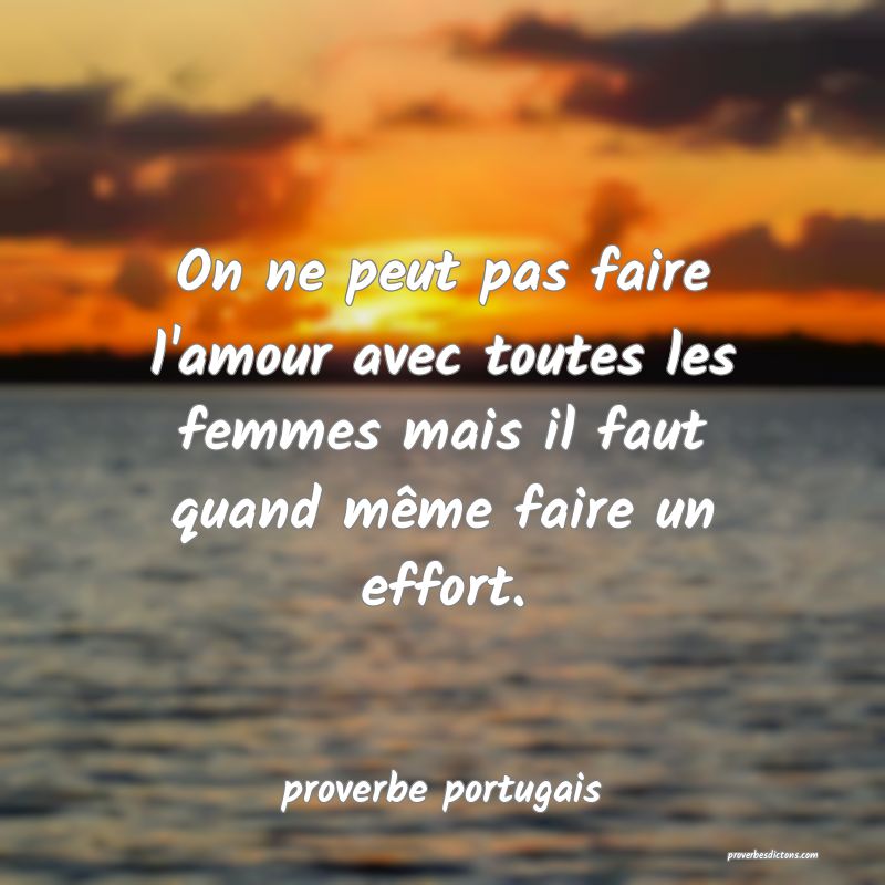  On ne peut pas faire l'amour avec toutes les femmes mais il faut quand même faire un effort.