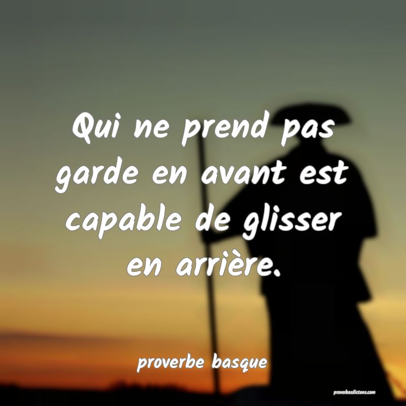  Qui ne prend pas garde en avant est capable de glisser en arrière.