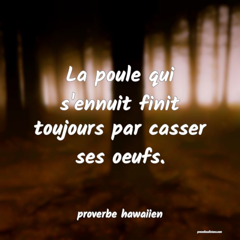  La poule qui s'ennuit finit toujours par casser ses oeufs.