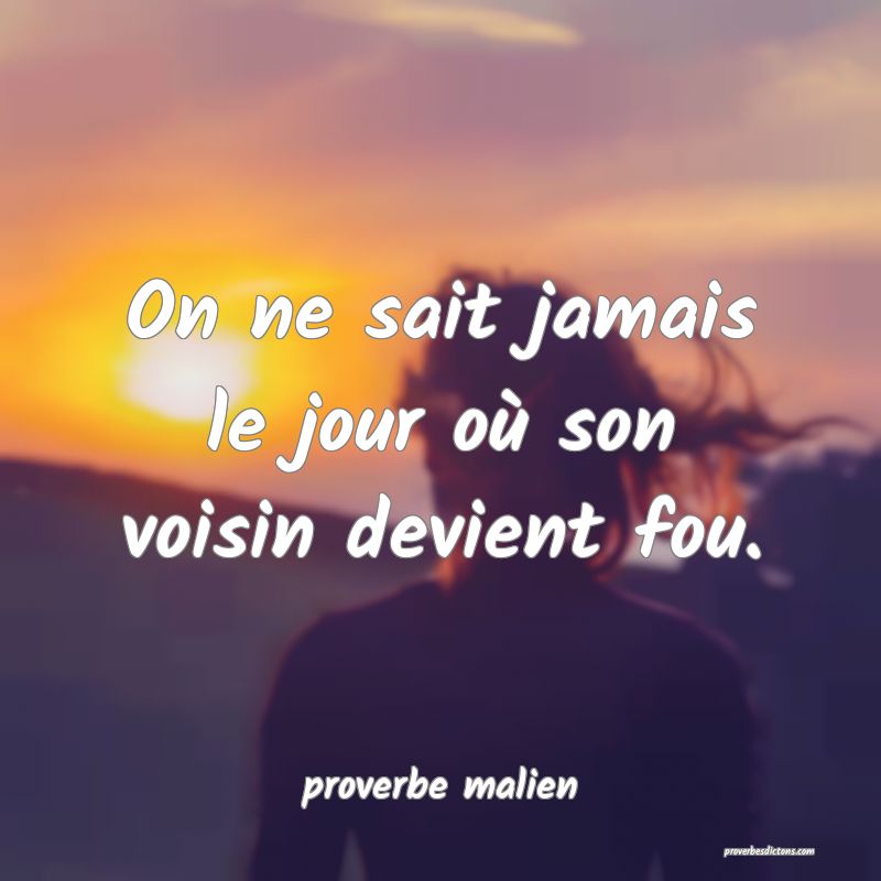  On ne sait jamais le jour où son voisin devient fou.