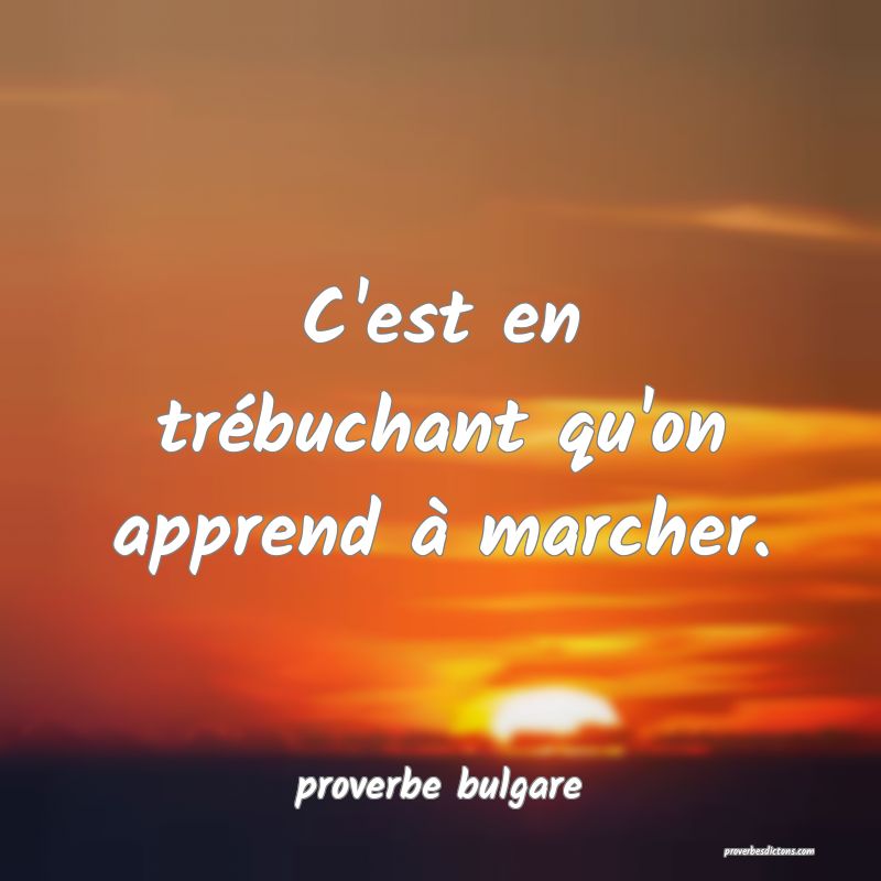  C'est en trébuchant qu'on apprend à marcher.