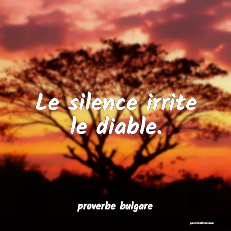  Le silence irrite le diable.