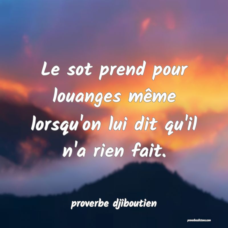  Le sot prend pour louanges même lorsqu'on lui dit qu'il n'a rien fait.