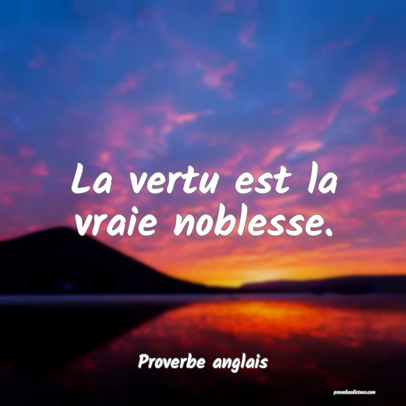  La vertu est la vraie noblesse.