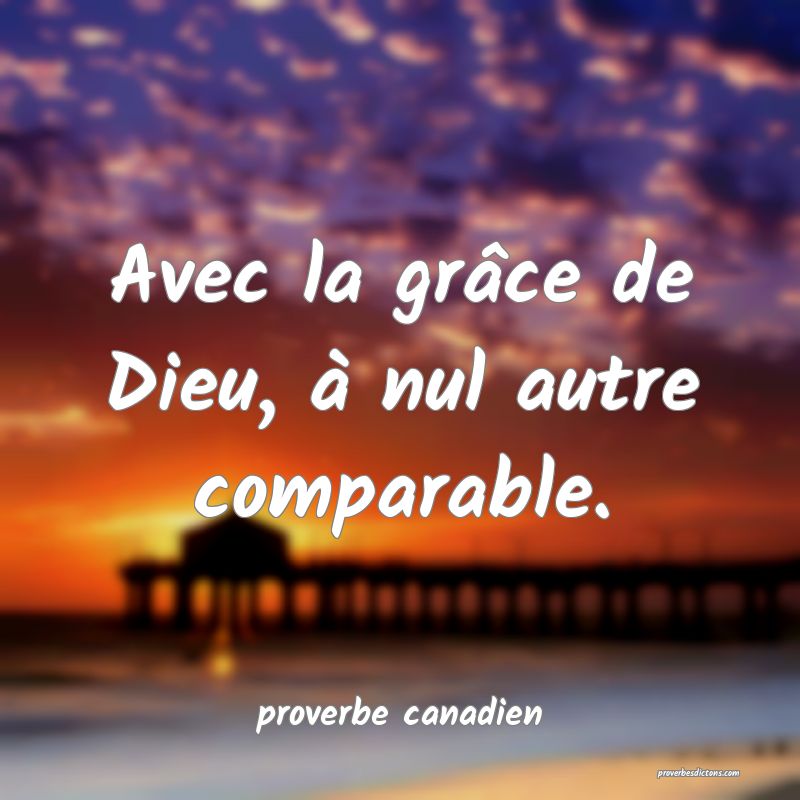  Avec la grâce de Dieu, à nul autre comparable.