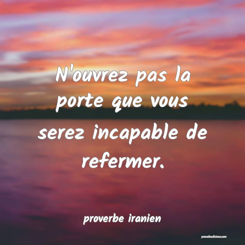 N'ouvrez pas la porte que vous serez incapable de refermer.