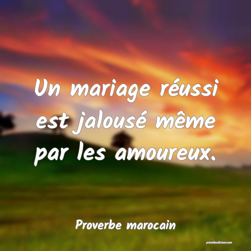  Un mariage réussi est jalousé même par les amoureux.