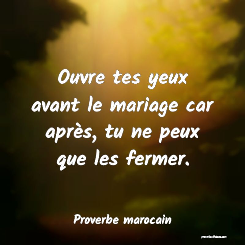  Ouvre tes yeux avant le mariage car après, tu ne peux que les fermer.