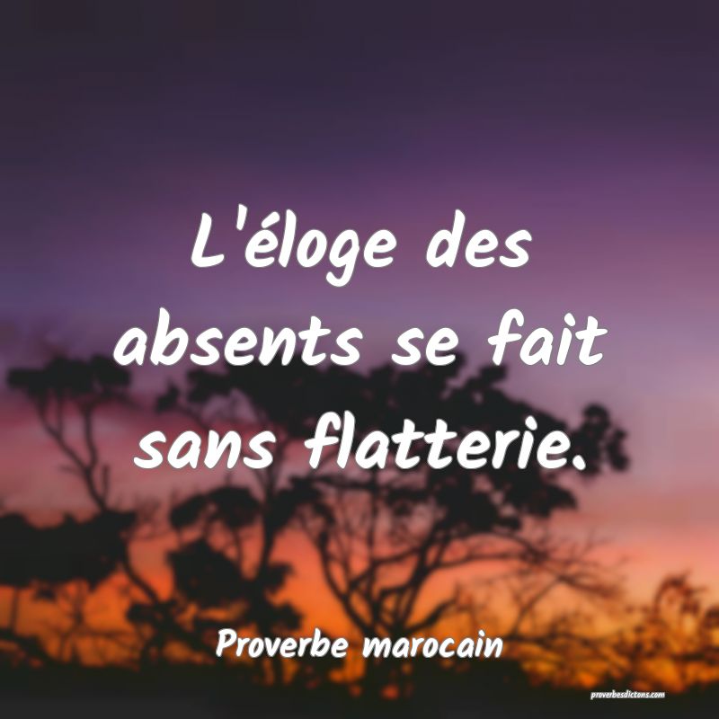  L'éloge des absents se fait sans flatterie.