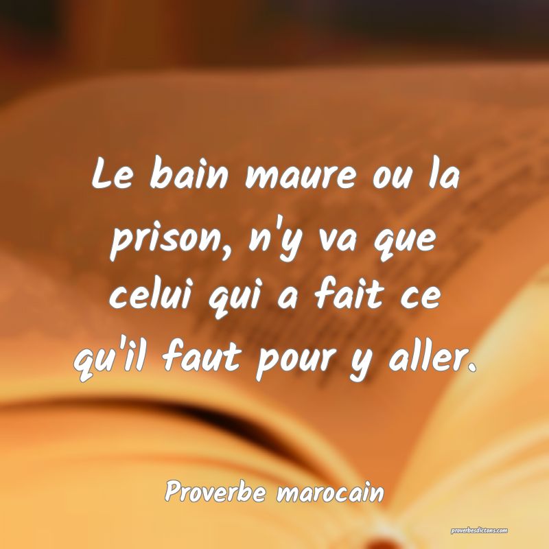  Le bain maure ou la prison, n'y va que celui qui a fait ce qu'il faut pour y aller.