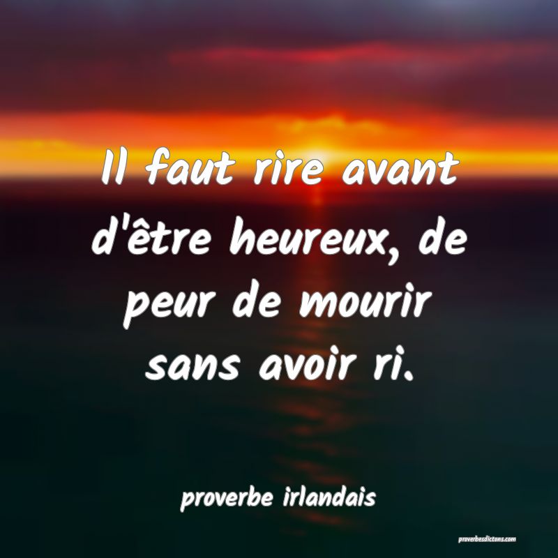 Il faut rire avant d'être heureux, de peur de mourir sans avoir ri.