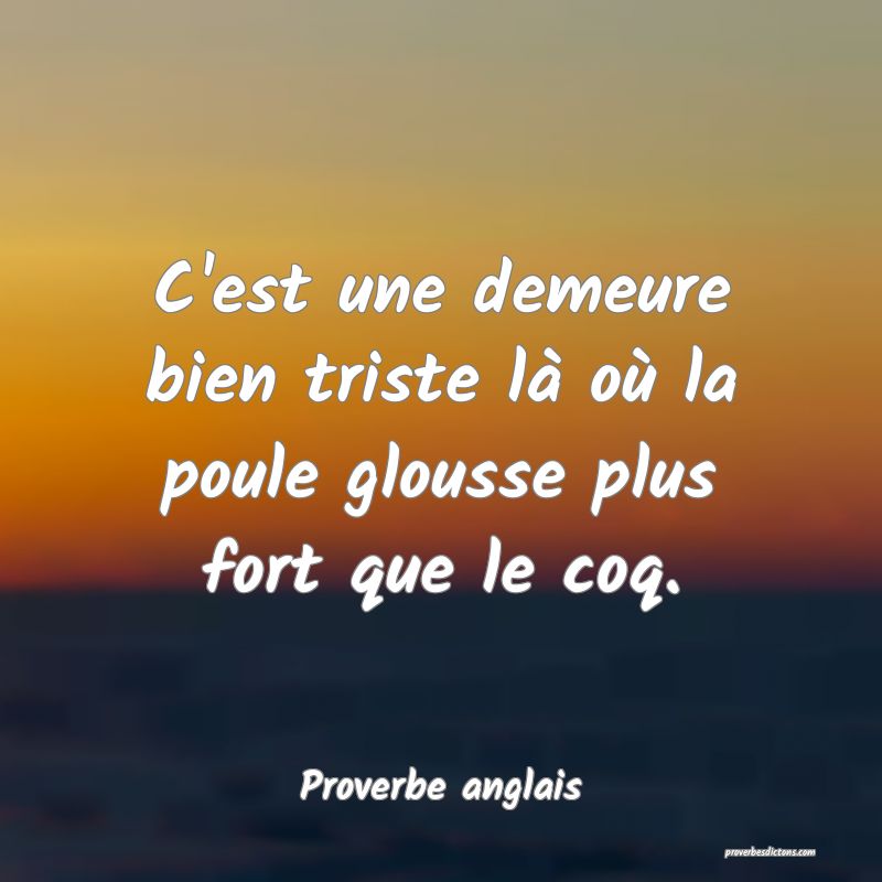  C'est une demeure bien triste là où la poule glousse plus fort que le coq.