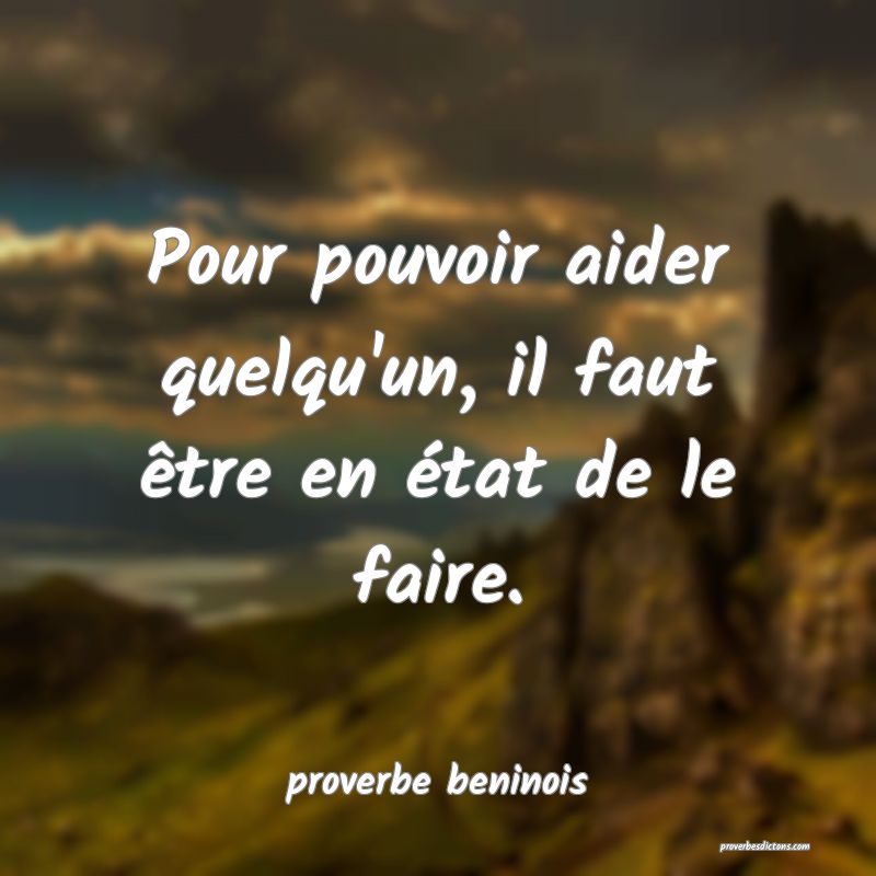  Pour pouvoir aider quelqu'un, il faut être en état de le faire.
