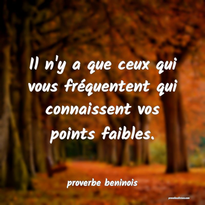  Il n'y a que ceux qui vous fréquentent qui connaissent vos points faibles.
