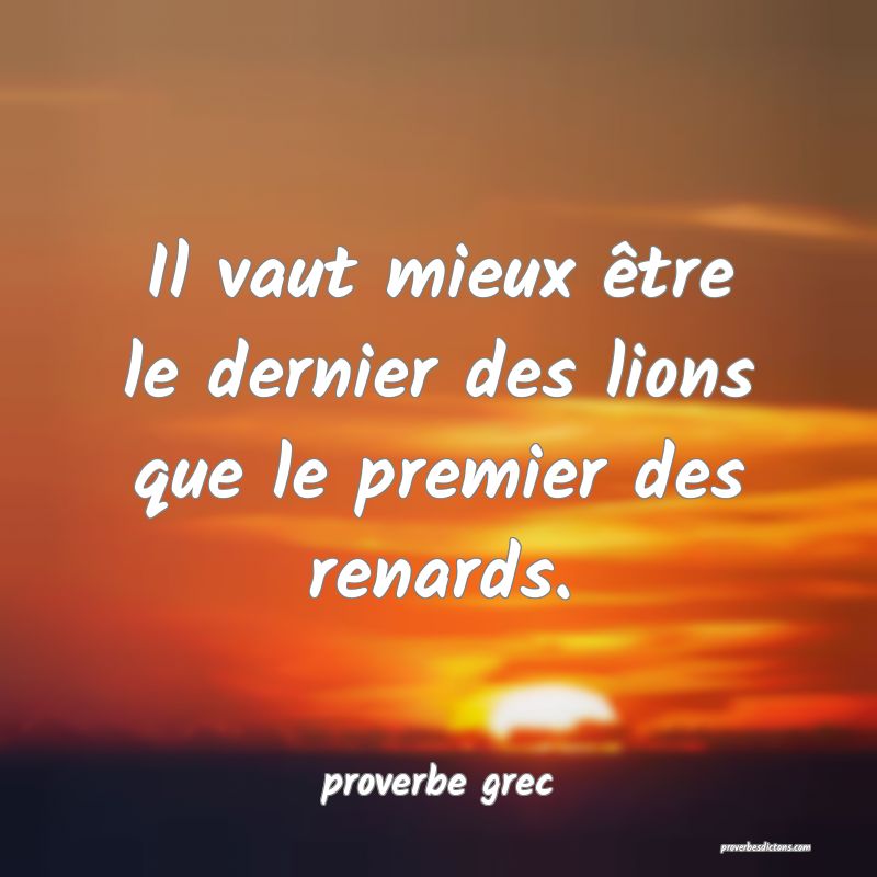  Il vaut mieux être le dernier des lions que le premier des renards.