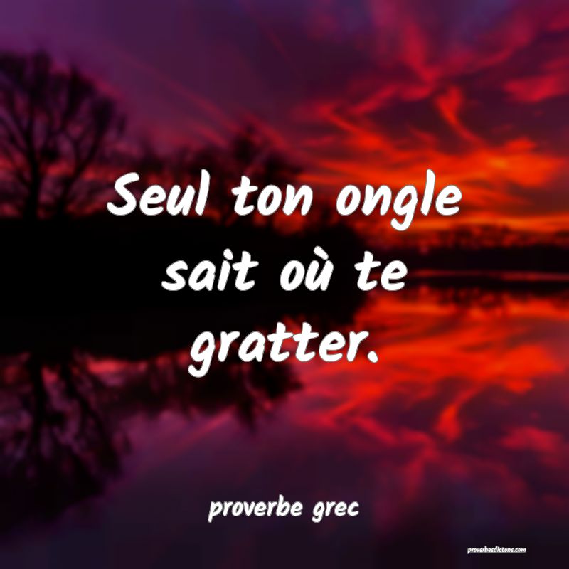  Seul ton ongle sait où te gratter.