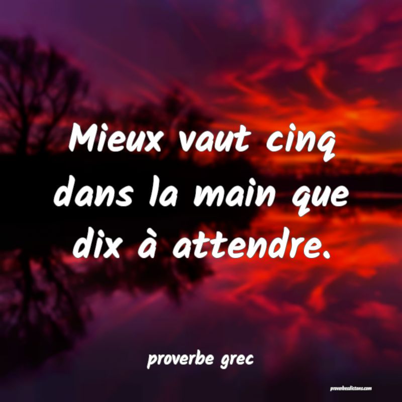  Mieux vaut cinq dans la main que dix à attendre.