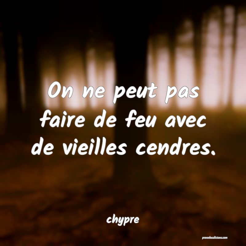  On ne peut pas faire de feu avec de vieilles cendres.