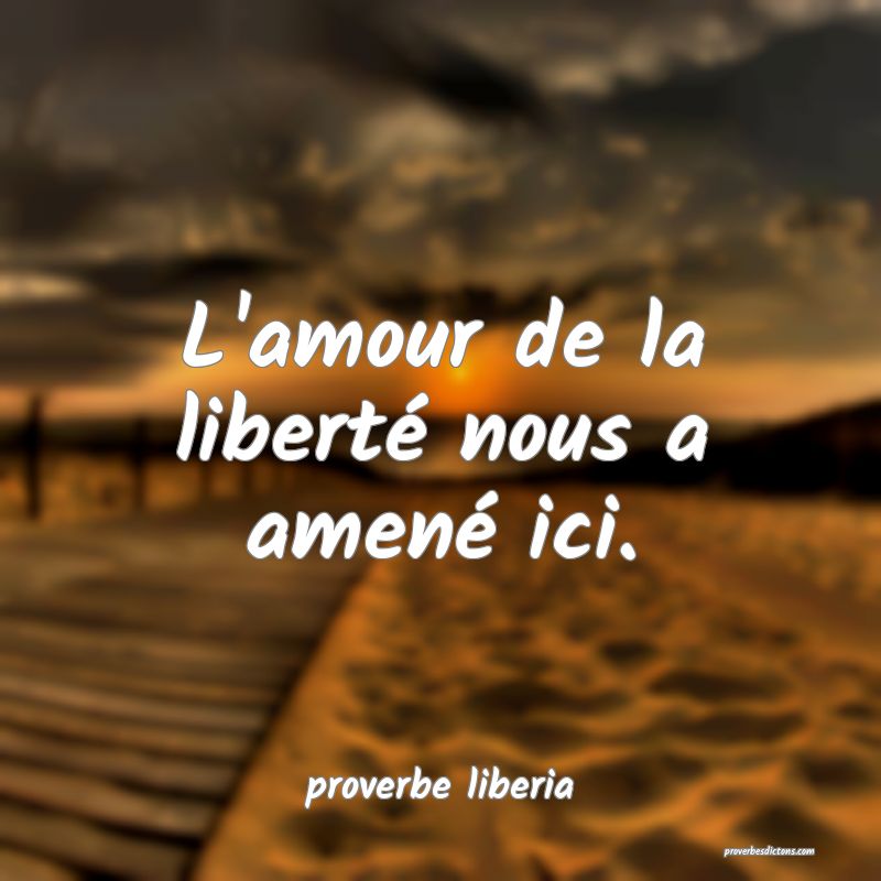  L'amour de la liberté nous a amené ici.