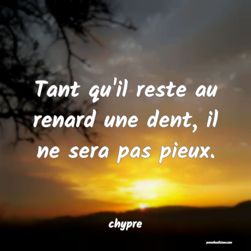  Tant qu'il reste au renard une dent, il ne sera pas pieux.