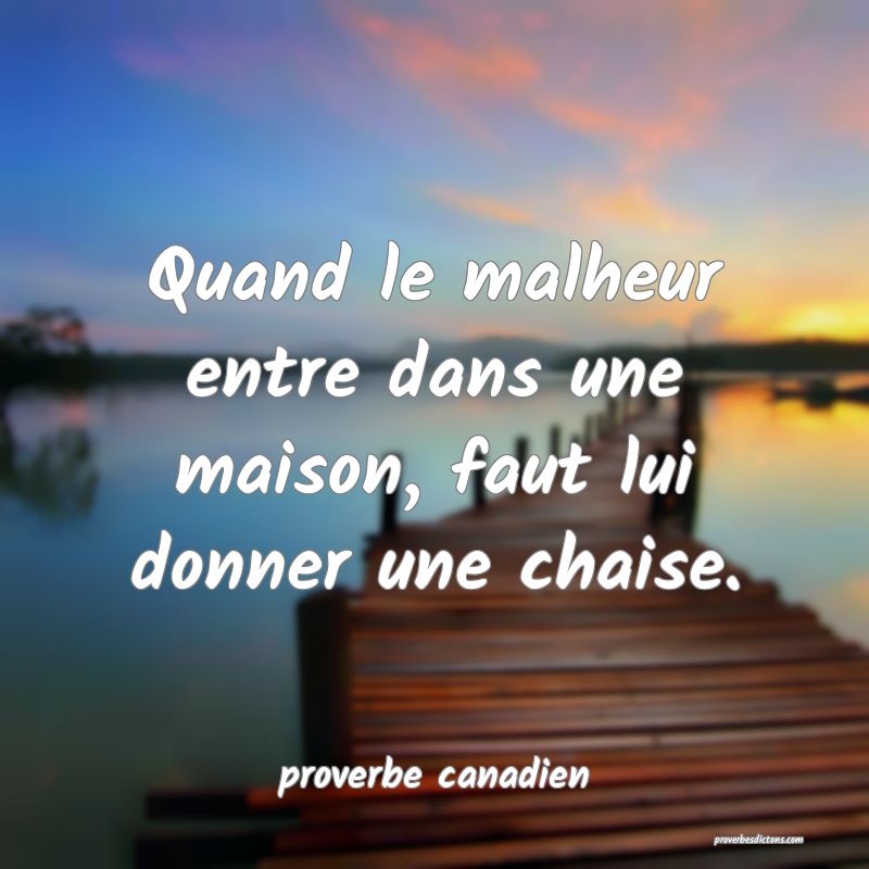  Quand le malheur entre dans une maison, faut lui donner une chaise.