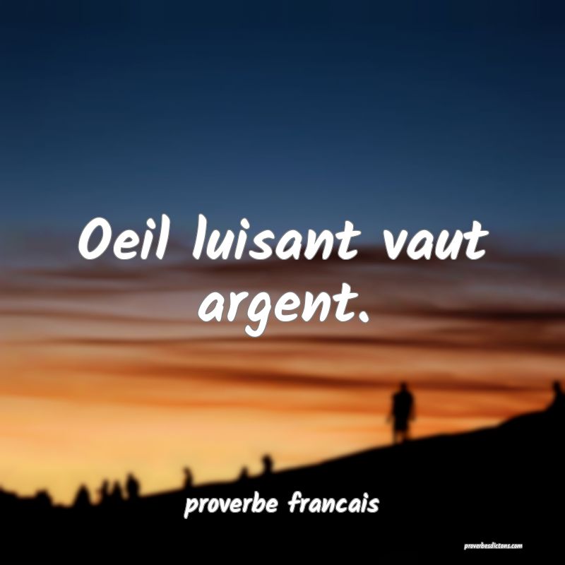  Oeil luisant vaut argent.