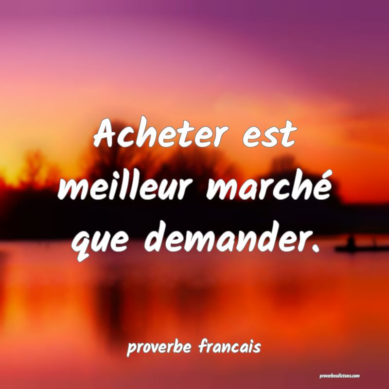  Acheter est meilleur marché que demander.