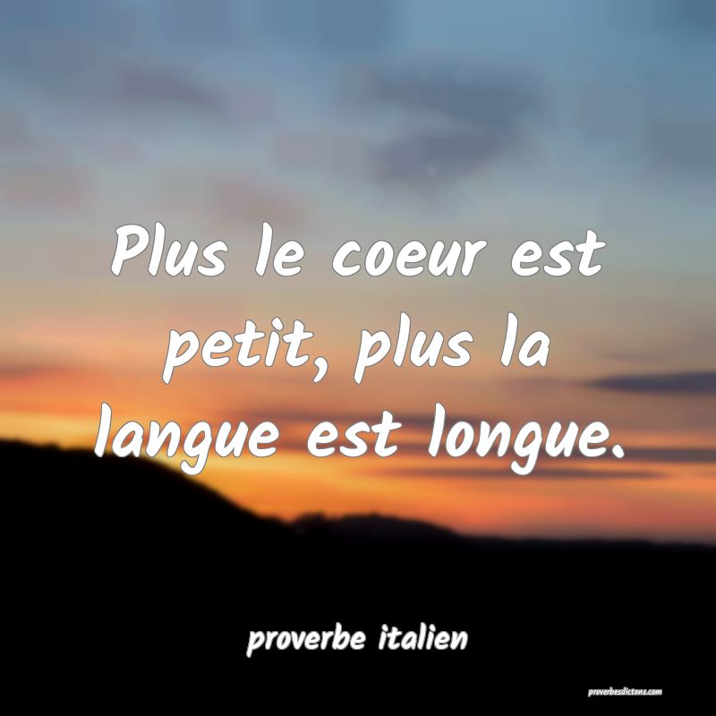  Plus le coeur est petit, plus la langue est longue.