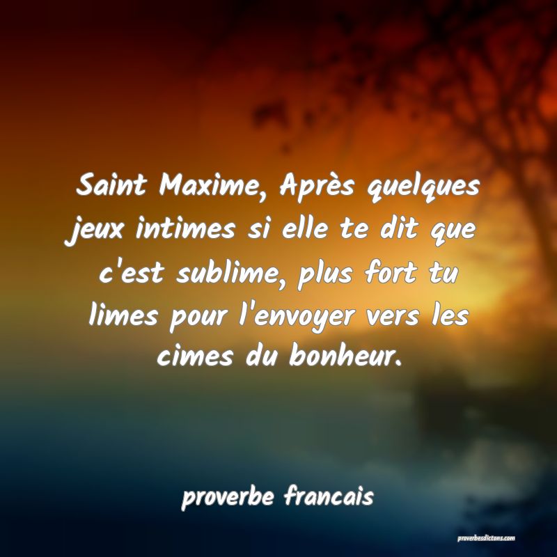 Saint Maxime, Après quelques jeux intimes si elle te dit que c'est sublime, plus fort tu limes pour l'envoyer vers les cimes du bonheur.