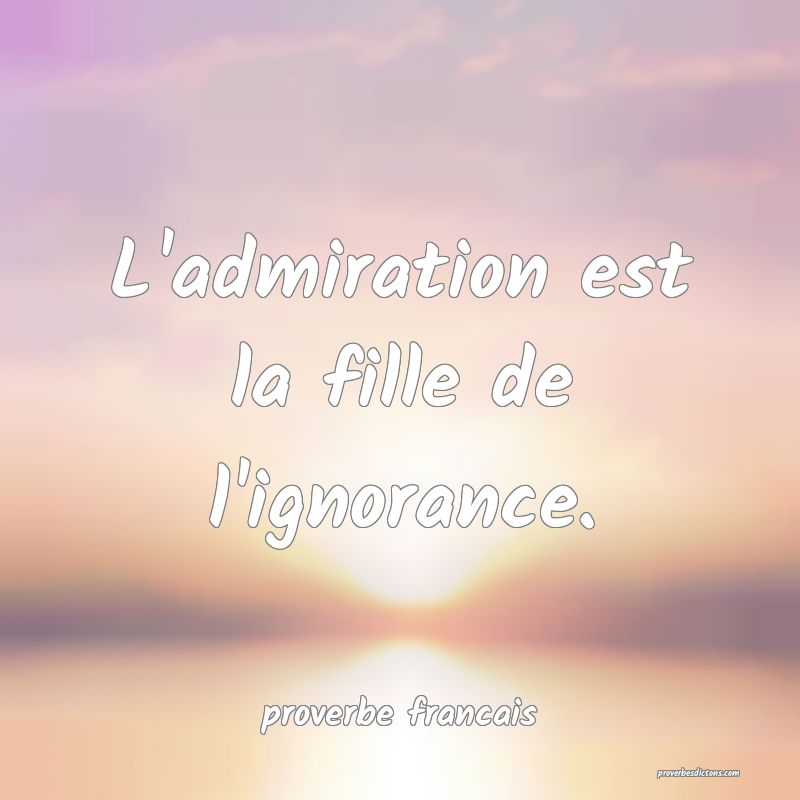  L'admiration est la fille de l'ignorance.