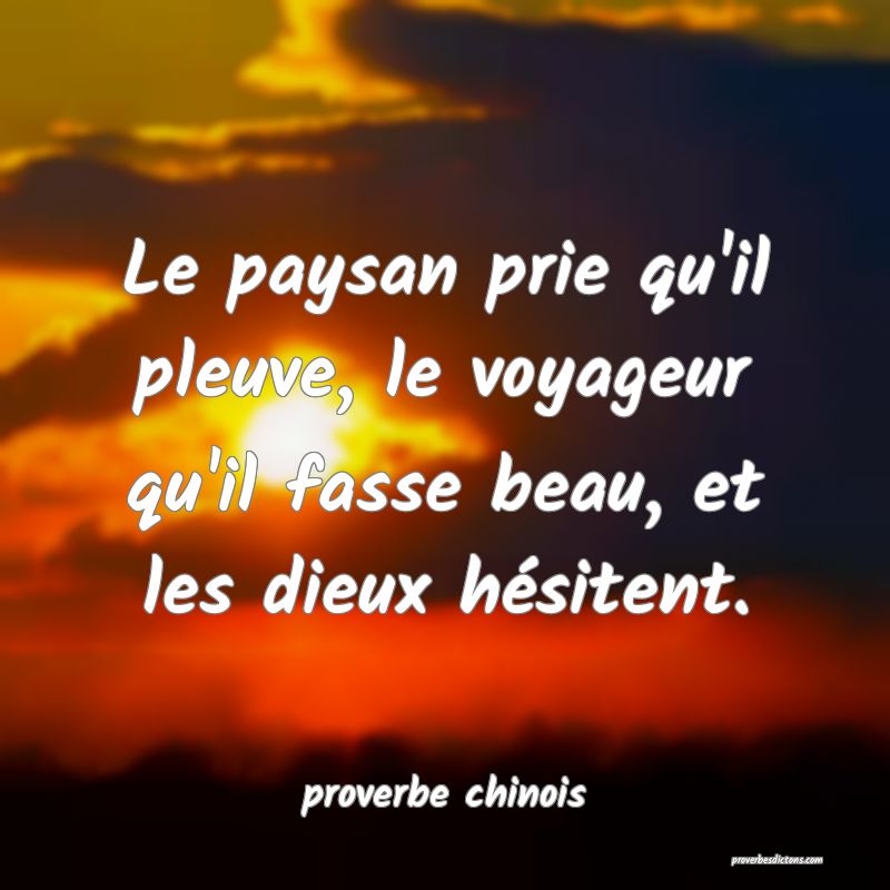  Le paysan prie qu'il pleuve, le voyageur qu'il fasse beau, et les dieux hésitent.