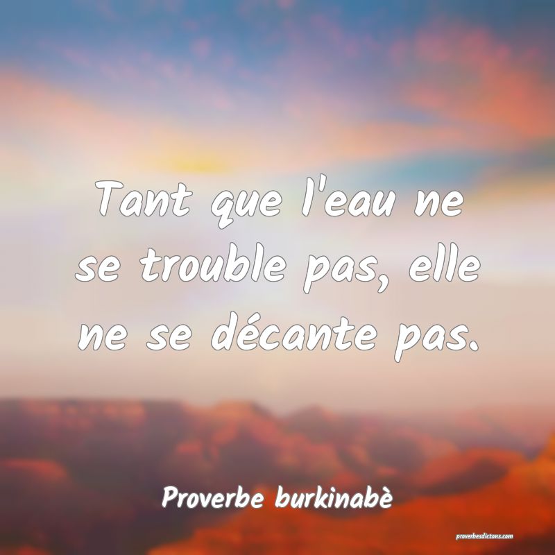 Tant que l'eau ne se trouble pas, elle ne se décante pas.
